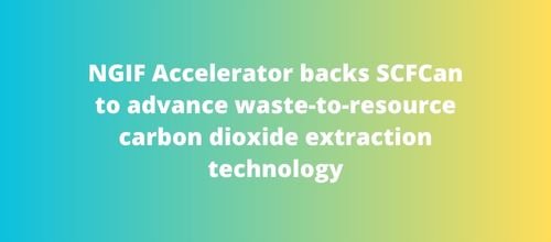 NGIF Accelerator backs SCFCan to advance waste-to-resource carbon dioxide extraction technology