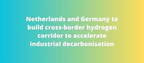 Netherlands and Germany to build cross-border hydrogen corridor to accelerate industrial decarbonisation