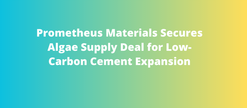 Prometheus Materials Secures Algae Supply Deal for Low-Carbon Cement Expansion