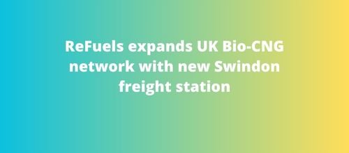 ReFuels expands UK Bio-CNG network with new Swindon freight station
