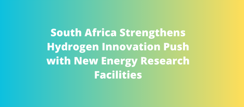 South Africa Strengthens Hydrogen Innovation Push with New Energy Research Facilities