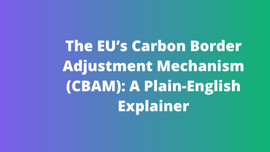The EU’s Carbon Border Adjustment Mechanism (CBAM) A Plain-English Explainer