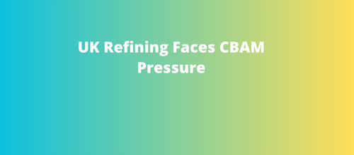 UK Refining Faces CBAM Pressure
