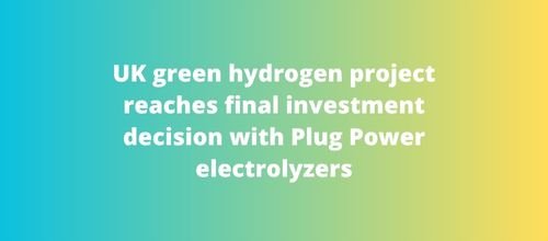 UK green hydrogen project reaches final investment decision with Plug Power electrolyzers