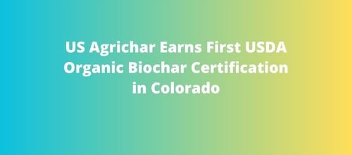 US Agrichar Earns First USDA Organic Biochar Certification in Colorado