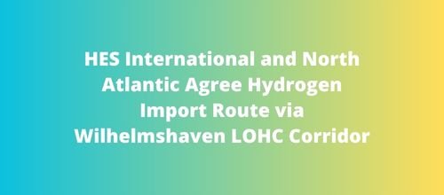 HES International and North Atlantic Agree Hydrogen Import Route via Wilhelmshaven LOHC Corridor