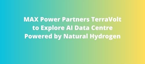 MAX Power Partners TerraVolt to Explore AI Data Centre Powered by Natural Hydrogen
